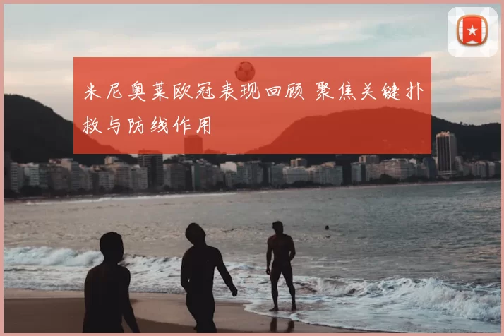 米尼奥莱欧冠表现回顾 聚焦关键扑救与防线作用